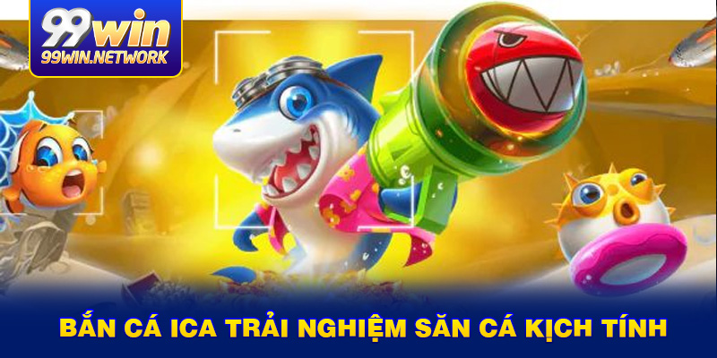 ban-ca-ica-trai-nghiem-san-ca-kich-tinh